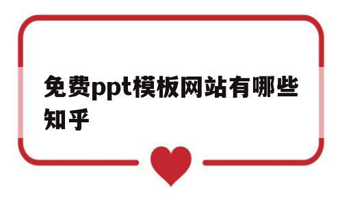 免费ppt模板网站有哪些知乎(免费ppt模板网站有哪些知乎推荐)