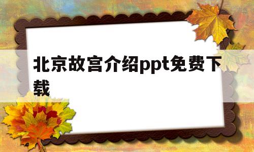 北京故宫介绍ppt免费下载(北京故宫介绍ppt免费下载网站)