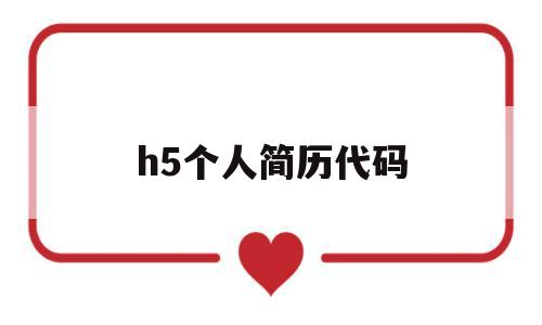 h5个人简历代码(用html做个人简历代码模板)