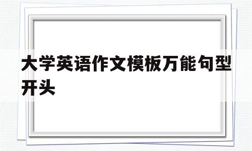 大学英语作文模板万能句型开头(大学英语作文万能句子开头和结尾)