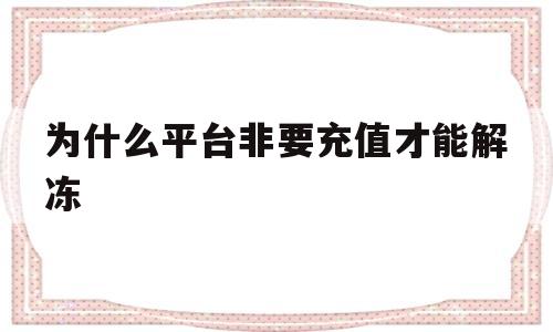 为什么平台非要充值才能解冻(交易平台需要充值解冻是诈骗么)