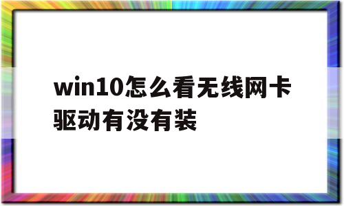 win10怎么看无线网卡驱动有没有装(win10怎么看电脑有没有无线网卡驱动)