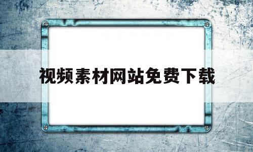 视频素材网站免费下载(视频素材网站免费下载大全)
