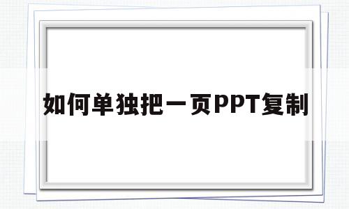 如何单独把一页PPT复制(如何单独把一页ppt复制出来)