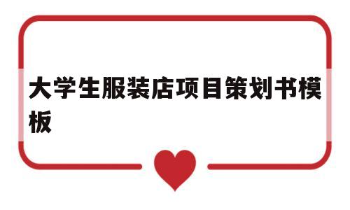 大学生服装店项目策划书模板(大学生服装店项目策划书模板怎么写)