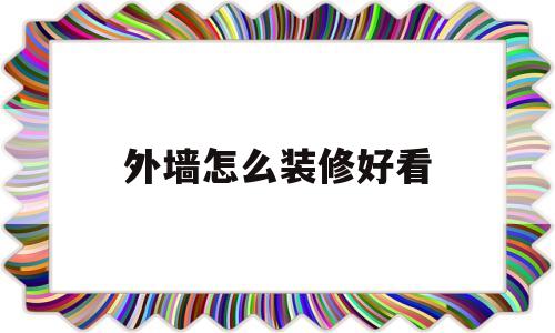 外墙怎么装修好看(外墙怎么装修好看又简单)