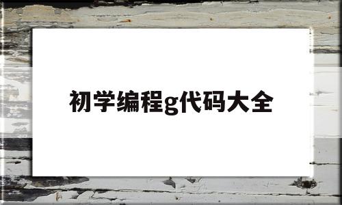 初学编程g代码大全(初学编程g代码大全图片)