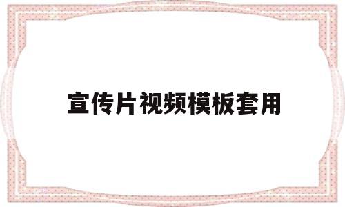 宣传片视频模板套用(宣传片视频模板套用什么格式)