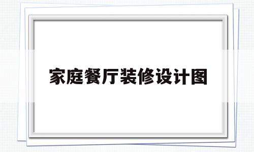 家庭餐厅装修设计图(家庭餐厅装修设计图片欣赏)