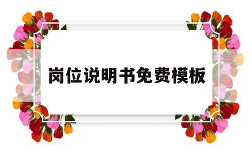 岗位说明书免费模板(岗位说明书免费模板百度网盘)