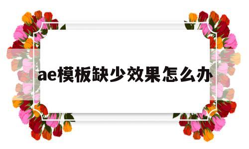 ae模板缺少效果怎么办(ae模板效果缺失怎么办?)