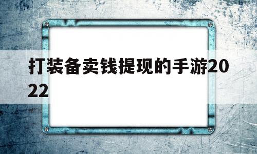 打装备卖钱提现的手游2022(打装备卖钱提现的手游合法吗安全吗)