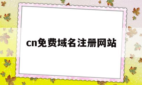 cn免费域名注册网站(cn免费域名注册网站是什么)