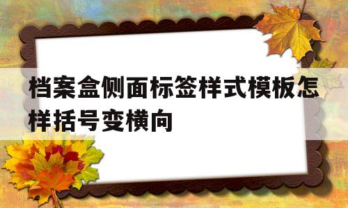 档案盒侧面标签样式模板怎样括号变横向的简单介绍
