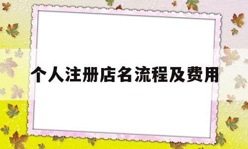 个人注册店名流程及费用(个人注册店名流程及费用标准)