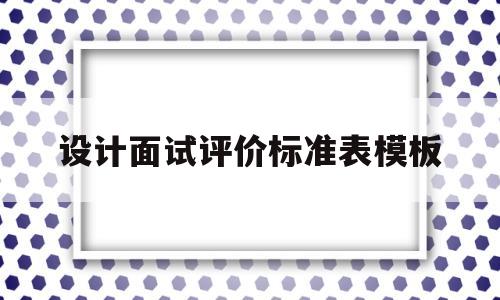 设计面试评价标准表模板(设计面试评价标准表模板图片)
