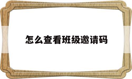 怎么查看班级邀请码(班级邀请码是什么意思)