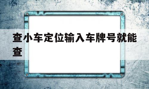 查小车定位输入车牌号就能查的简单介绍