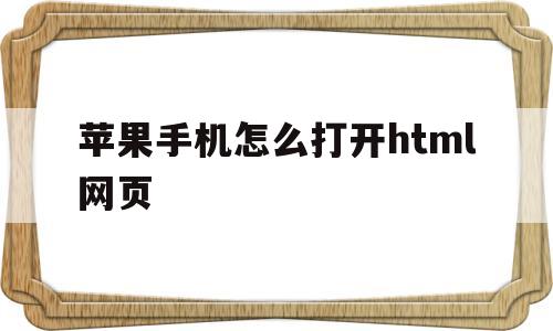 苹果手机怎么打开html网页(iphone如何打开html文件)