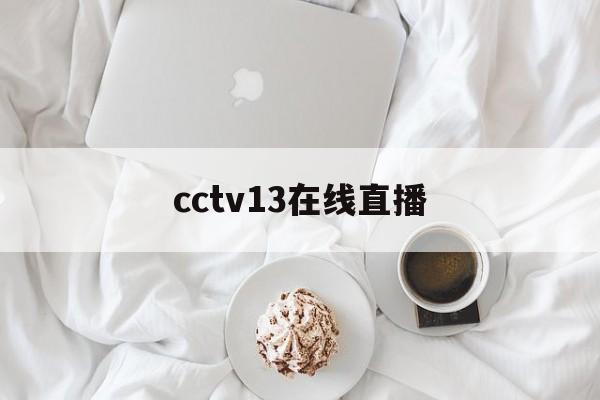 cctv13在线直播(cctv13在线直播超清观看)