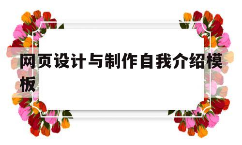 网页设计与制作自我介绍模板(网页设计与制作自我介绍模板怎么写)