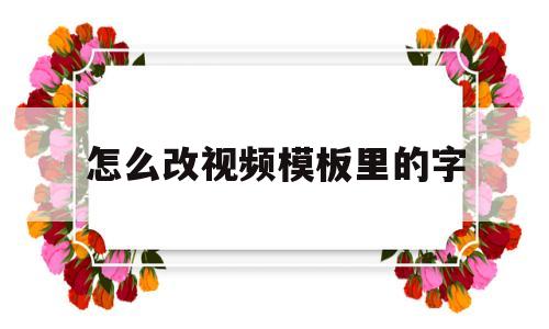 怎么改视频模板里的字(怎么改视频模板里的字体颜色)