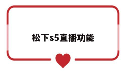 松下s5直播功能(松下摄像机直播设置)