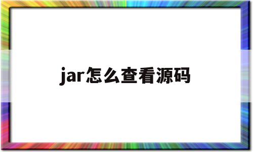 jar怎么查看源码(怎么查看jar源代码)