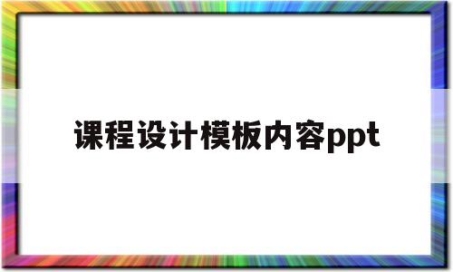 课程设计模板内容ppt(课程设计模板内容数据结构)