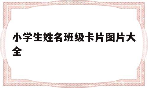 小学生姓名班级卡片图片大全(小学生姓名班级卡片图片大全集)