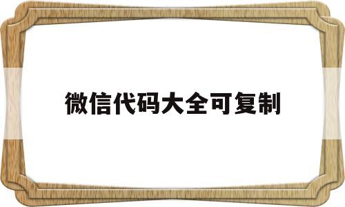 微信代码大全可复制(微信代码大全可复制免费职业选手)