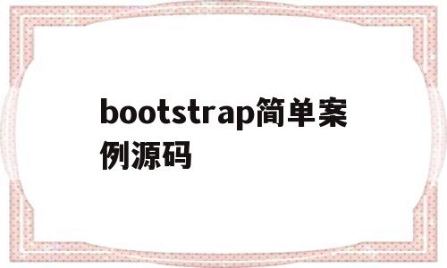 bootstrap简单案例源码(bootstrap基础教程 源代码)