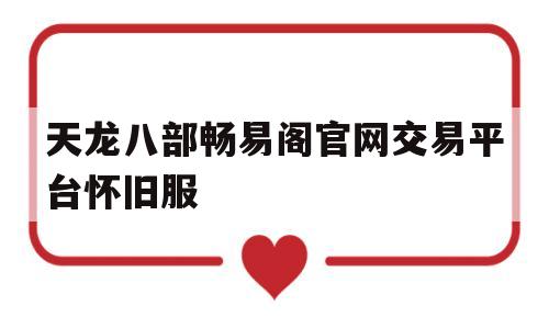 天龙八部畅易阁官网交易平台怀旧服(天龙八部畅易阁官网交易平台快速交易丐帮)