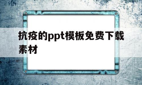抗疫的ppt模板免费下载素材(抗疫的ppt模板免费下载素材图片)