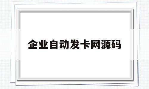 企业自动发卡网源码(企业自动发卡网源码怎么弄)
