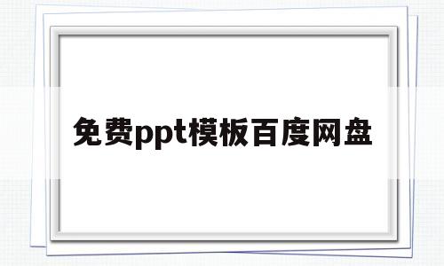 免费ppt模板百度网盘(ppt模板免费百度云网盘模板下载)