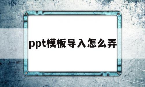 ppt模板导入怎么弄(ppt模板导入怎么弄office)