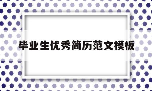 毕业生优秀简历范文模板(毕业生优秀简历范文模板图片)