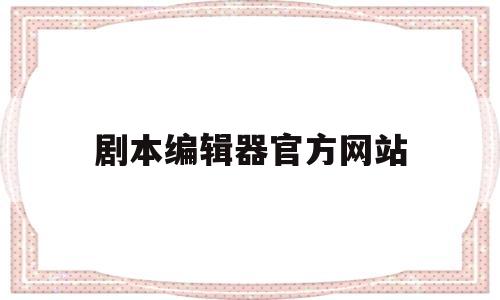 剧本编辑器官方网站(剧本编辑器官方网站怎么用)