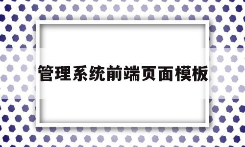 管理系统前端页面模板(前端如何设置管理系统权限)