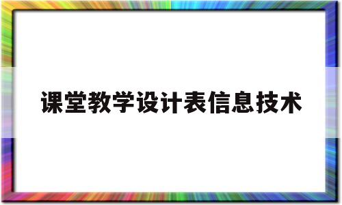 课堂教学设计表信息技术(课堂教学设计表信息技术分析)