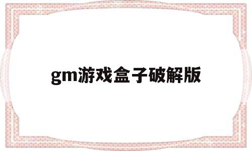 gm游戏盒子破解版(免费gm权限游戏盒子)