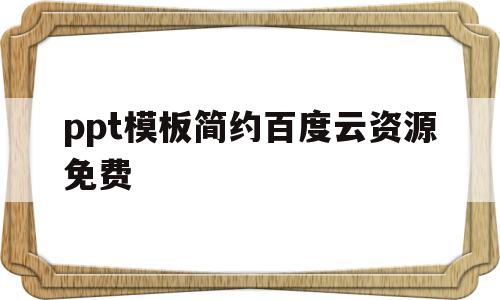 ppt模板简约百度云资源免费(ppt模板免费下载百度云资源链接)