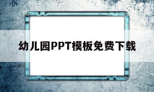 幼儿园PPT模板免费下载(幼儿园ppt模板免费下载百度文库)
