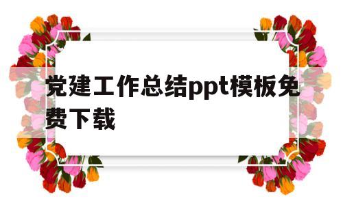 党建工作总结ppt模板免费下载(党建工作总结ppt模板免费下载电子版)