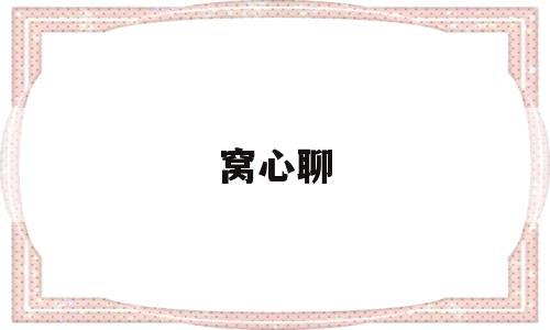 窝心聊(窝心聊交友)