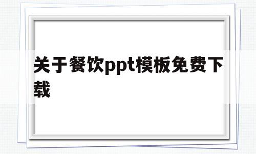 关于餐饮ppt模板免费下载(关于餐饮ppt模板免费下载软件)