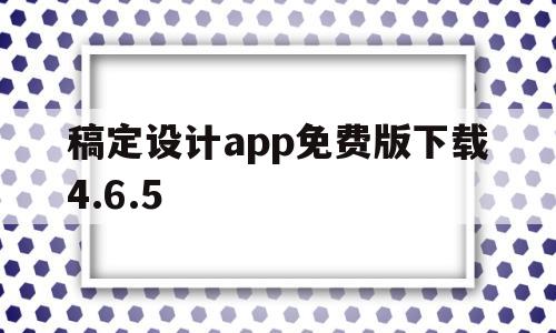 稿定设计app免费版下载4.6.5的简单介绍