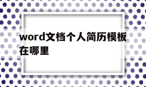word文档个人简历模板在哪里(word文档个人简历模板在哪里找)