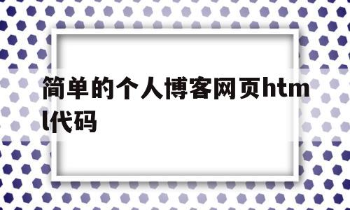 简单的个人博客网页html代码(web个人博客代码)